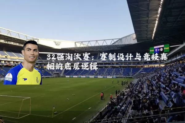 32强淘汰赛：赛制设计与竞技真相的底层逻辑