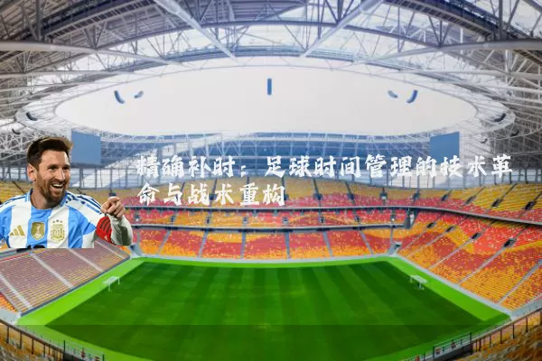 精确补时：足球时间管理的技术革命与战术重构