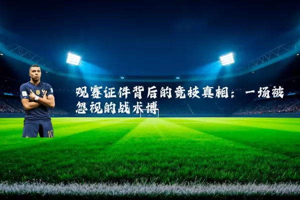 观赛证件背后的竞技真相：一场被忽视的战术博弈