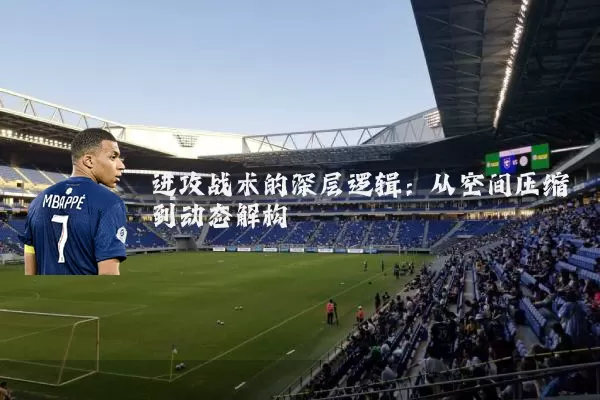 进攻战术的深层逻辑：从空间压缩到动态解构