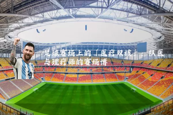 足球赛场上的「医疗双核」：队医与理疗师的赛场博弈