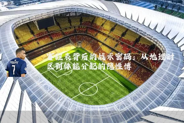 赛程表背后的战术密码：从地理时区到体能分配的隐性博弈