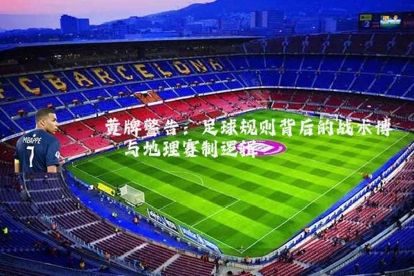 黄牌警告:足球规则背后的战术博弈与地理赛制逻辑