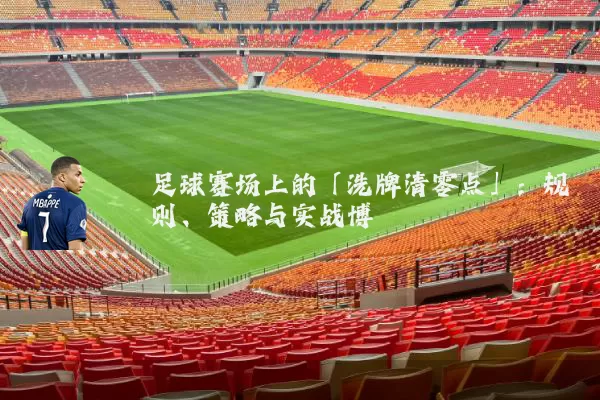 足球赛场上的「洗牌清零点」：规则、策略与实战博弈