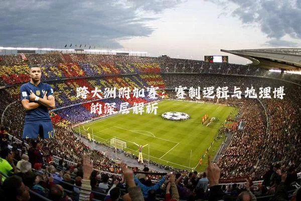 跨大洲附加赛:赛制逻辑与地理博弈的深层解析