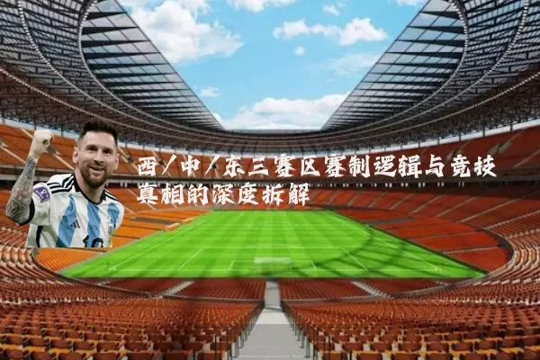 西/中/东三赛区赛制逻辑与竞技真相的深度拆解