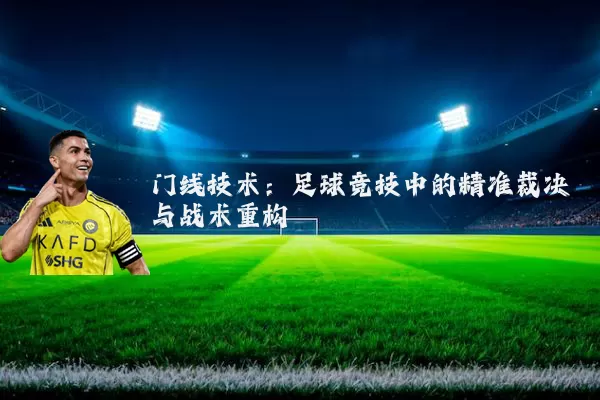 门线技术:足球竞技中的精准裁决与战术重构