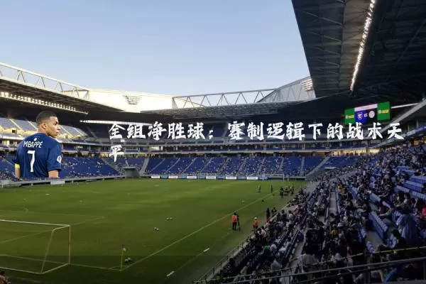 全组净胜球：赛制逻辑下的战术天平