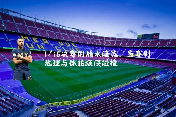 1/16决赛的战术暗流:当赛制地理与体能极限碰撞